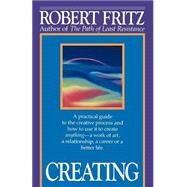 Creating A practical guide to the creative process and how to use it to create anything - a work of art, a relationship, a career or a better life. by FRITZ, ROBERT, 9780449908013