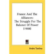 France and the Alliances : The Struggle for the Balance of Power (1908) by Tardieu, Andre, 9780548768013