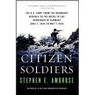 Citizen Soldiers The U S Army from the Normandy Beaches to the Bulge to the Surrender of Germany by Ambrose, Stephen E., 9780684848013