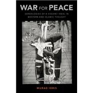 War for Peace Genealogies of a Violent Ideal in Western and Islamic Thought by Idris, Murad, 9780190658014