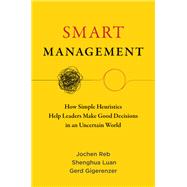 Smart Management How Simple Heuristics Help Leaders Make Good Decisions in an Uncertain World by Reb, Jochen; Luan, Shenghua; Gigerenzer, Gerd, 9780262548014