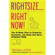 Rightsize . . . Right Now! The 8-Week Plan to Organize, Declutter, and Make Any Move Stress-Free by Leeds, Regina, 9780738218014
