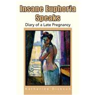 Insane Euphoria Speaks: Diary of a Late Pregnancy by Dickson, Katherine, 9781425728014