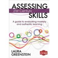 Assessing 21st Century Skills : A Guide to Evaluating Mastery and Authentic Learning by Laura Greenstein, 9781452218014