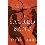 The Sacred Band Three Hundred Theban Lovers Fighting to Save Greek Freedom by Romm, James, 9781501198014