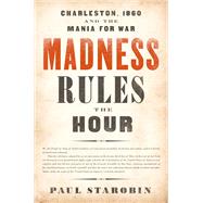 Madness Rules the Hour Charleston, 1860 and the Mania for War by Starobin, Paul, 9781541798014