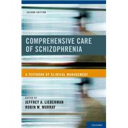 Comprehensive Care of Schizophrenia A Textbook of Clinical Management by Lieberman, Jeffrey A.; Murray, Robin M., 9780195388015
