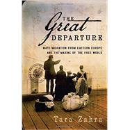 The Great Departure Mass Migration from Eastern Europe and the Making of the Free World by Zahra, Tara, 9780393078015