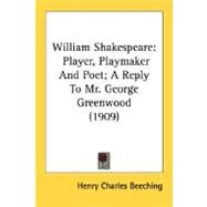 William Shakespeare : Player, Playmaker and Poet; A Reply to Mr. George Greenwood (1909) by Beeching, Henry Charles, 9780548678015