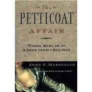 The Petticoat Affair: Manners, Mutiny, and Sex in Andrew Jackson's White House by Marszalek, John F., 9780684828015