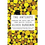 The Antidote Happiness for People Who Can't Stand Positive Thinking by Burkeman, Oliver, 9780865478015