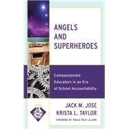 Angels and Superheroes Compassionate Educators in an Era of School Accountability by Jose, Jack M.; Taylor, Krista L., 9781475838015