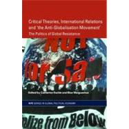 Critical Theories, International Relations and 'the Anti-globalisation Movement' : The Politics of Global Resistance by Maiguashca, Bice; Eschle, Catherine, 9780203428016