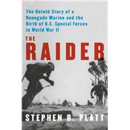 The Raider A New England Runaway, the Chinese Communists, and the Birth of U.S. Marine Special Forces in World War II by Platt, Stephen R., 9780525658016