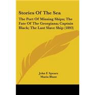 Stories of the Se : The Port of Missing Ships; the Fate of the Georgiana; Captain Black; the Last Slave Ship (1893) by Spears, John F.; Blunt, Maria; Carryl, Charles E., 9780548668016