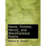 Home, Femme, Heroic, and Miscellaneous Poems by Butler, Jessee H., 9780554748016