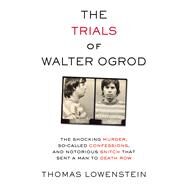 The Trials of Walter Ogrod The Shocking Murder, So-Called Confessions, and Notorious Snitch That Sent a Man to Death Row by Lowenstein, Thomas, 9781613738016