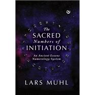 The Sacred Numbers of Initiation An Ancient Essene Numerology System by Muhl, Lars, 9781786788016
