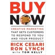 Buy Now Creative Marketing that Gets Customers to Respond to You and Your Product by Cesari, Rick; Lynch, Ron; Kelly, Tom, 9780470888018