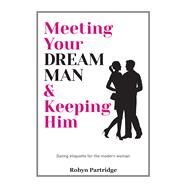 Meeting Your Dream Man & Keeping Him Dating Etiquette for the Modern Woman by Partridge, Robyn, 9781742578019