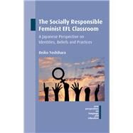 The Socially Responsible Feminist EFL Classroom A Japanese Perspective on Identities, Beliefs and Practices by Yoshihara, Reiko, 9781783098019