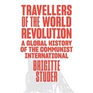 Travellers of the World Revolution A Global History of the Communist International by Studer, Brigitte, 9781839768019