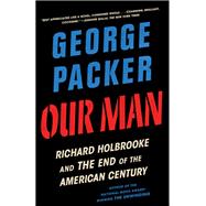 Our Man Richard Holbrooke and the End of the American Century by PACKER, GEORGE, 9780307958020