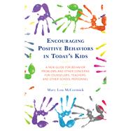 Encouraging Positive Behaviors in Todays Kids A New Guide for Behavior Problems and Other Concerns for Counselors, Teachers, and Other School Personnel by McCormick, Mary Lou, 9781475858020