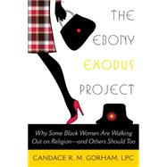 The Ebony Exodus Project Why Some Black Women Are Walking Out on Religionand Others Should Too by Gorham, Candace R. M., 9781939578020