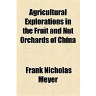 Agricultural Explorations in the Fruit and Nut Orchards of China by Meyer, Frank Nicholas, 9780217168021