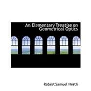 An Elementary Treatise on Geometrical Optics by Heath, Robert Samuel, 9780554768021