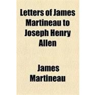 Letters of James Martineau to Joseph Henry Allen by Martineau, James; Allen, Joseph Henry, 9781154538021