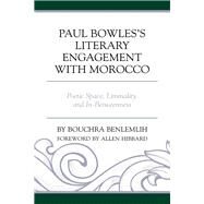 Paul Bowles's Literary Engagement with Morocco Poetic Space, Liminality, and In-Betweenness by Benlemlih, Bouchra; Hibbard, Allen, 9781498548021