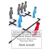 Little-discussed Secrets Critical to the Success of Your Home-based Business by Arnold, Mark S., 9781503178021
