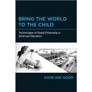 Bring the World to the Child Technologies of Global Citizenship in American Education by Good, Katie Day, 9780262538022