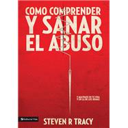 Como comprende y sanar el abuso/ Understand and heal the abuse in your life by Tracy, Steven R., 9780829758023