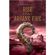 Rise of the Arcane Fire by Bailey, Kristin, 9781442468023