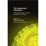 The Cyberunion Handbook: Transforming Labor Through Computer Technology: Transforming Labor Through Computer Technology by Shostak,Arthur B, 9780765608024