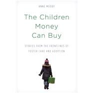 The Children Money Can Buy Stories from the Frontlines of Foster Care and Adoption by Moody, Anne, 9781538108024