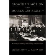 Brownian Motion and Molecular Reality by Smith, George E.; Seth, Raghav, 9780190098025