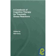 A Casebook Of Cognitive Therapy For Traumatic Stress Reactions by Grey; Nick, 9780415438025