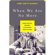 When We Are No More How Digital Memory Is Shaping Our Future by Rumsey, Abby Smith, 9781620408025
