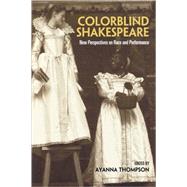 Colorblind Shakespeare: New Perspectives on Race and Performance by Thompson; Ayanna, 9780415978026