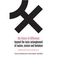 The Future of Difference Beyond the Toxic Entanglement of Racism, Sexism and Feminism by Hark, Sabine; Villa, Paula-Irene; Anne Lewis, Sophie, 9781788738026