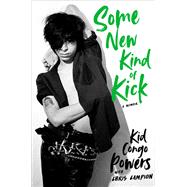Some New Kind of Kick A Memoir by Powers, Kid Congo; Campion, Chris, 9780306828027
