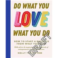 Do What You Love, Love What You Do The Empowering Secrets to Turn Your Passion into Profit by Tucker, Holly, 9780753558027