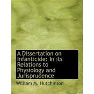 A Dissertation on Infanticide: In Its Relations to Physiology and Jurisprudence by Hutchinson, William M., 9780554558028