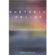 Rhetoric Online : Persuasion and Politics on the World Wide Web by Warnick, Barbara, 9780820488028