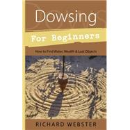 Dowsing for Beginners: The Art of Discovering : Water, Treasure, Gold, Oil, Artifacts by Webster, Richard, 9781567188028