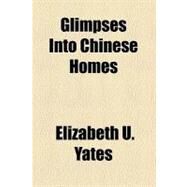 Glimpses into Chinese Homes by Yates, Elizabeth U., 9780217258029